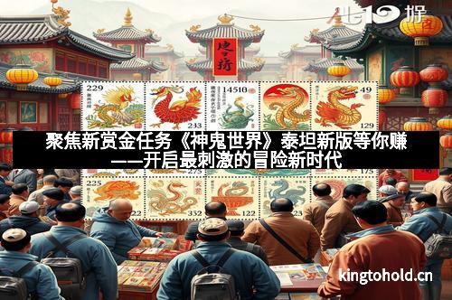 聚焦新赏金任务《神鬼世界》泰坦新版等你赚——开启最刺激的冒险新时代