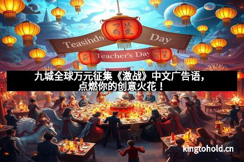 九城全球万元征集《激战》中文广告语，点燃你的创意火花！